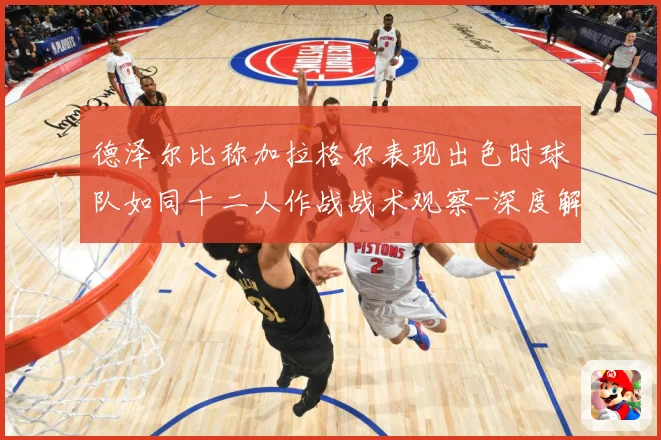 德泽尔比称加拉格尔表现出色时球队如同十二人作战战术观察-深度解析