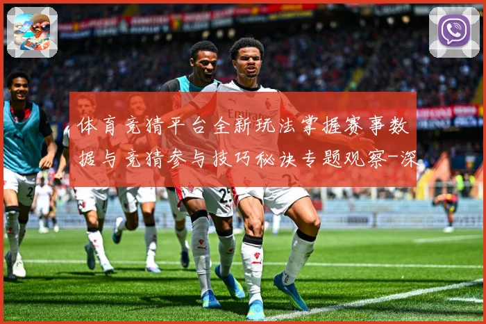 体育竞猜平台全新玩法掌握赛事数据与竞猜参与技巧秘诀专题观察-深度解析
