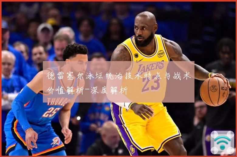 德雷塞尔泳坛统治技术特点与战术价值解析-深度解析