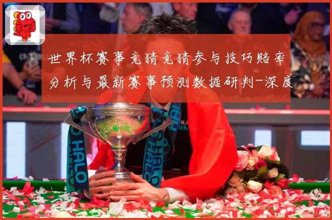 世界杯赛事竞猜竞猜参与技巧赔率分析与最新赛事预测数据研判-深度解析