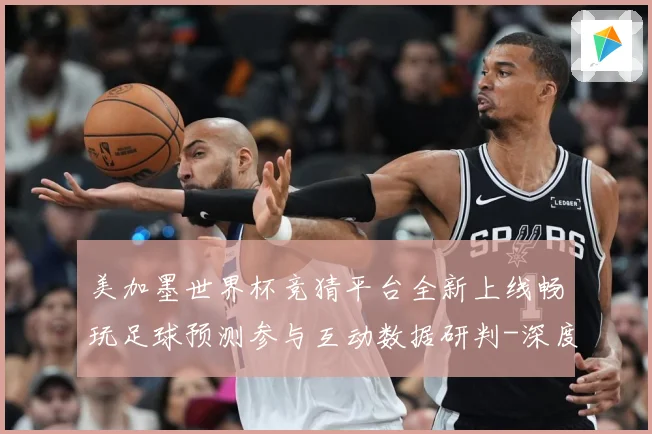 美加墨世界杯竞猜平台全新上线畅玩足球预测参与互动数据研判-深度解析