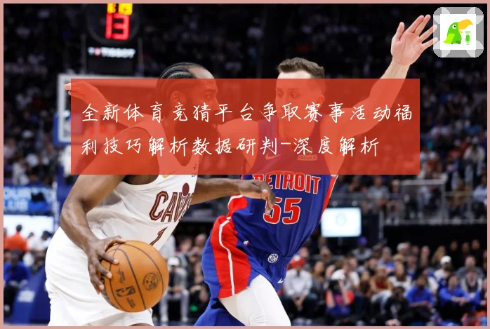 全新体育竞猜平台争取赛事活动福利技巧解析数据研判-深度解析