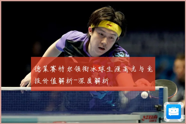 德莱赛特尔领衔冰球生涯高光与竞技价值解析-深度解析