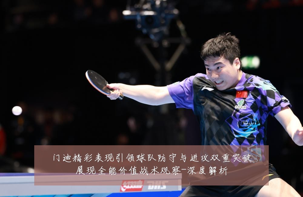 门迪精彩表现引领球队防守与进攻双重突破展现全能价值战术观察-深度解析