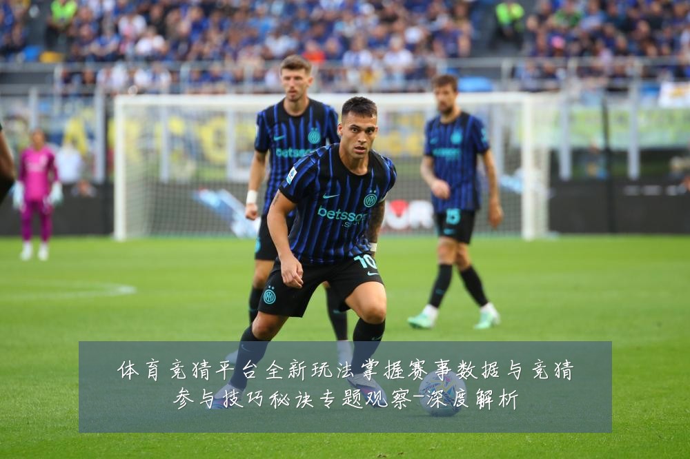 体育竞猜平台全新玩法掌握赛事数据与竞猜参与技巧秘诀专题观察-深度解析