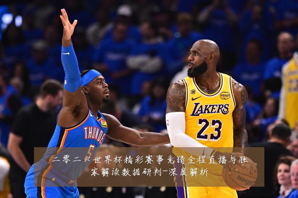 二零二六世界杯精彩赛事竞猜全程直播与独家解读数据研判-深度解析