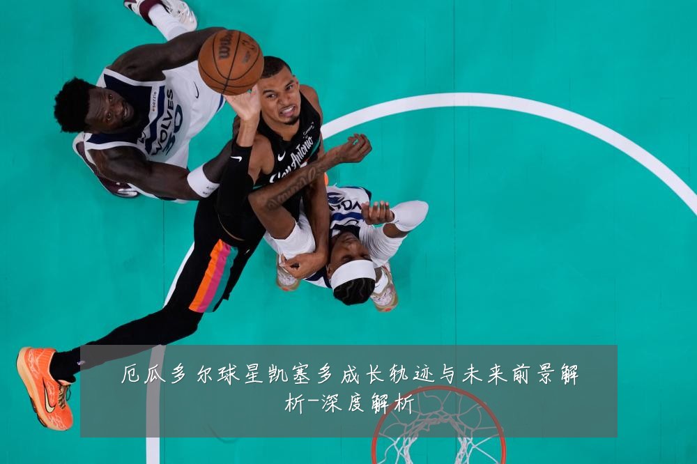 厄瓜多尔球星凯塞多成长轨迹与未来前景解析-深度解析