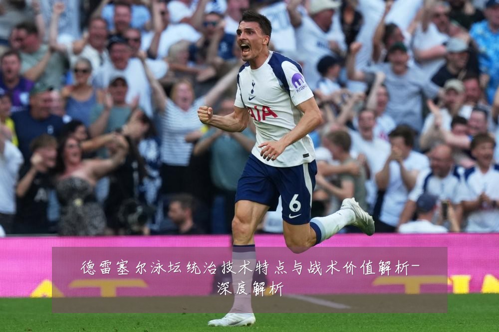 德雷塞尔泳坛统治技术特点与战术价值解析-深度解析