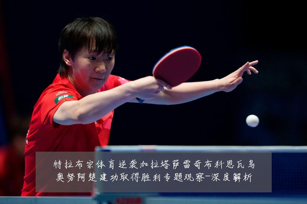 特拉布宗体育逆袭加拉塔萨雷奇布科恩瓦乌奥努阿楚建功取得胜利专题观察-深度解析